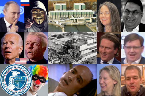 Russian President Vladimir Putin photo, Russian flag, hacker photo, U.S. President Joe Biden photo, U.S. flag, radiation invalid Star Trek Captain Christopher Pike photo, CISA seal, bandit-masked government clown photo, Peach Bottom nuclear power plant photo, Chernobyl photo, radiation sickness victim photo (John Cusack playing character based on nuclear scientist Louis Slotin, who died from radiation sickness, in the movie Fat Man and Little Boy), present CISA Director Jen Easterly photo, present CISA Deputy Director Nitin Natarajan photo, former CISA Director Chris Krebs photo, former CISA Deputy Director Matthew Travis photo, former CISA Assistant Director for Cybersecurity Jeanette Manfra photo, former CISA Assistant Director for Cybersecurity Bryan Ware photo.